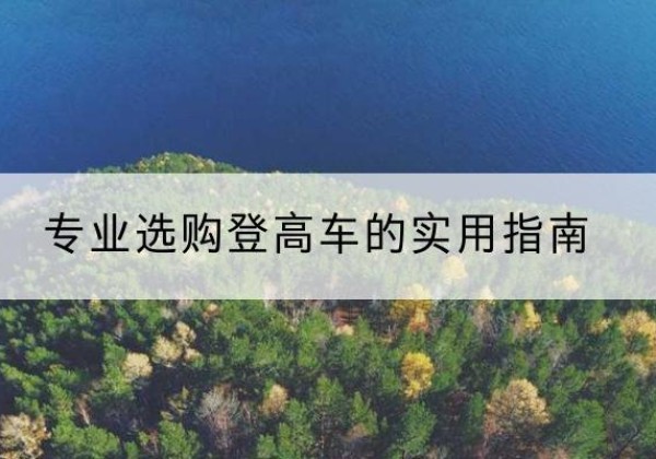 云城电动登高车厂家推荐-专业选购登高车的实用指南